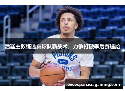活塞主教练透露球队新战术，力争打破季后赛尴尬